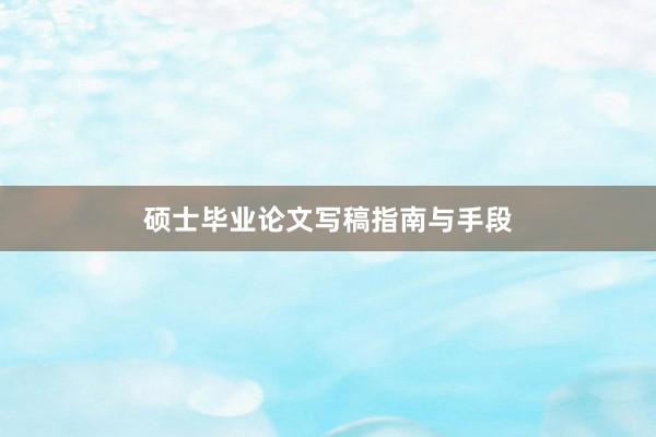 硕士毕业论文写稿指南与手段