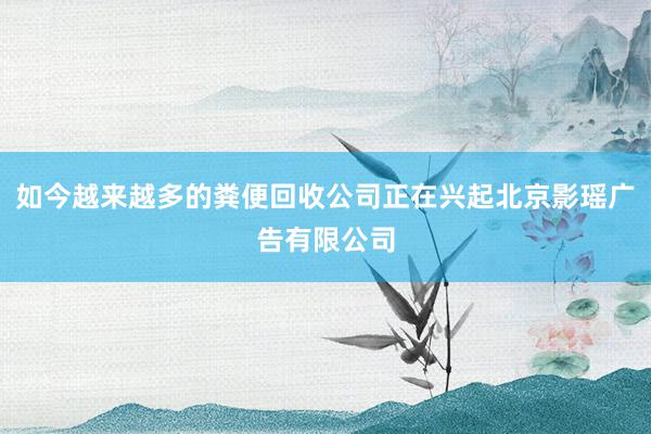 如今越来越多的粪便回收公司正在兴起北京影瑶广告有限公司