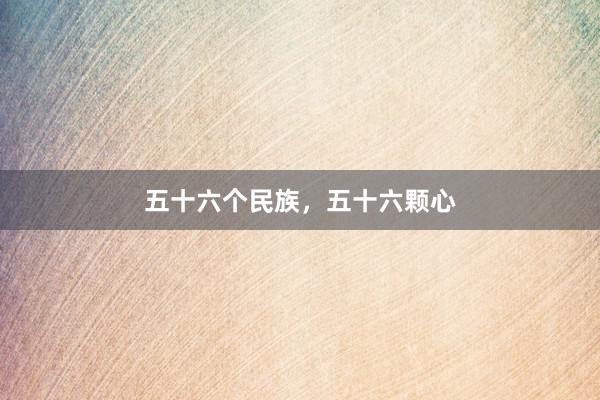 五十六个民族，五十六颗心