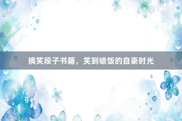 搞笑段子书籍，笑到喷饭的自豪时光