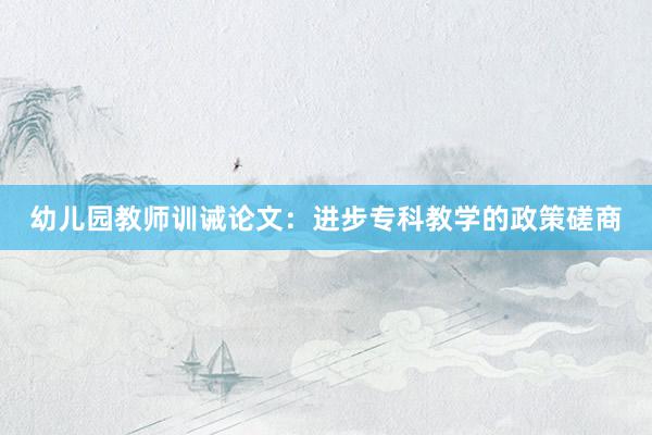 幼儿园教师训诫论文：进步专科教学的政策磋商