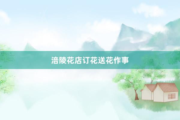 涪陵花店订花送花作事