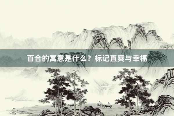百合的寓意是什么？标记直爽与幸福